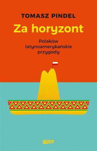 Za horyzont Polaków latynoamerykańskie przygody Tomasz Pindel