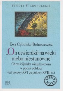 On utwierdził na wieki niebo niestanowne' Chrześcijańska wizja kosmosu w poezji polskiej (od połowy XVI do połowy XVIII w)