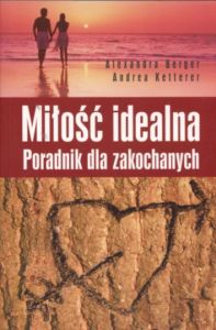 Miłość idealna Poradnik dla zakochanych Alexandra Berger Andrea Ketterer