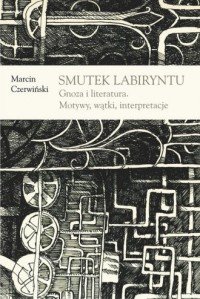 Smutek labiryntu Gnoza i literatura Motywy wątki interpretacje Marcin Czerwiński