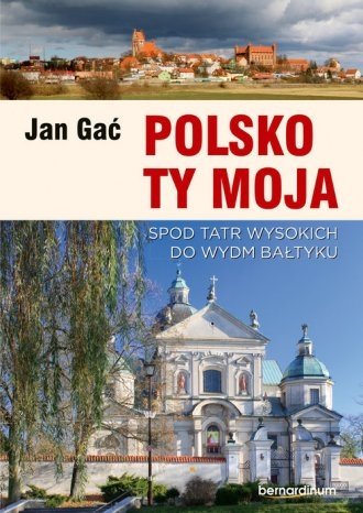 Polsko Ty Moja Spod Tatr Wysokich do wydm Bałtyku Jan Gać