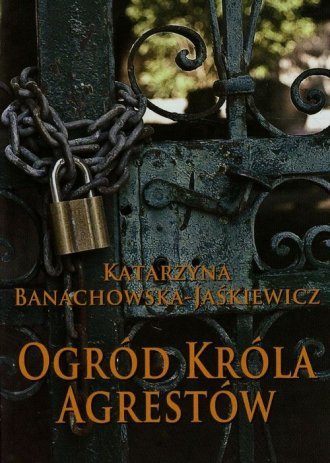 Ogród króla agrestów Katarzyna Banachowska-Jaśkiewicz
