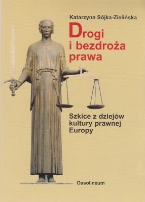 Drogi i bezdroża prawa Szkice z dziejów kultury prawnej Europy Katarzyna Sójka-Zielińska