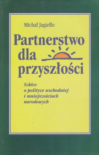 Partnerstwo dla przyszłości Szkice o polityce wschodniej i mniejszościach narodowych Michał Jagiełło
