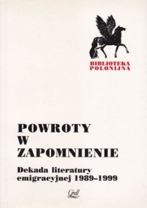 Powroty w zapomnienie Dekada literatury emigracyjnej 1989-1999