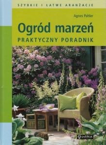 Ogród marzeń Praktyczny poradnik Agnes Pahler