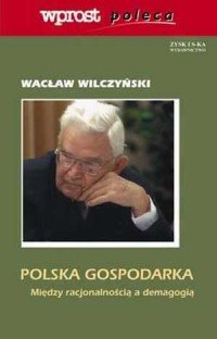 Polska gospodarka Między racjonalnością a demagogią Wacław Wilczyński