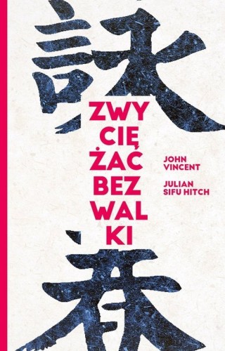 Zwyciężać bez walki Jak osiągnąć sukces dzięki starożytnej chińskiej sztuce Wing Tsun? Vincent John, Julian Hitch Sifu