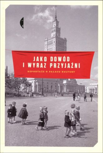 Jako dowód i wyraz przyjaźni. Reportaże o Pałacu Kultury