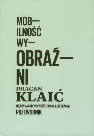 Mobilność wyobraźni Międzynarodowa współpraca kulturalna Przewodnik Dragan Klaic