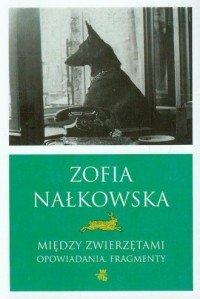 Między zwierzętami Opowiadania fragmenty Zofia Nałkowska