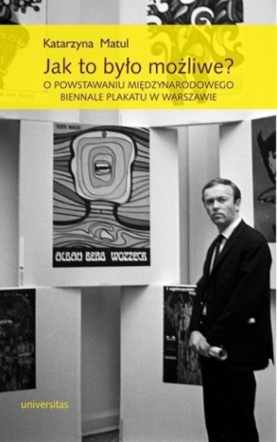 Jak to było możliwe? O powstawaniu Międzynarodowego Biennale Plakatu w Warszawie Katarzyna Matul