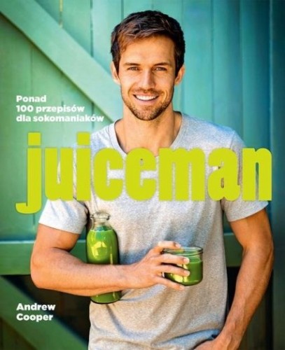 Juiceman. Ponad 100 zdrowych przepisów dla sokomaniaków Andrew Cooper