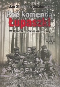 Pod komendą Łupaszki W szponach sowieckiej zdrady Jan Stanisław Smalewski