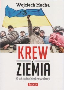 Krew i Ziemia O ukraińskiej rewolucji Wojciech Mucha