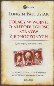 Polacy w wojnie o wolność Stanów Zjednoczonych Kościuszko Pułaski i inni Longin Pastusiak