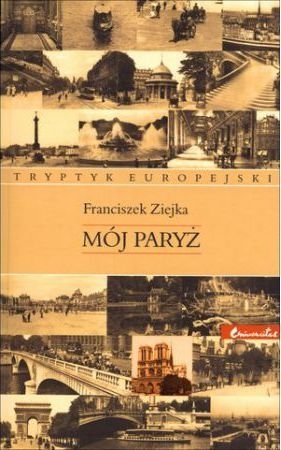Mój Paryż Tryptyk europejski Franciszek Ziejka