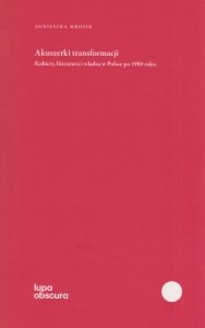 Akuszerki transformacji Kobiety literatura i władza w Polsce po 1989 roku Agnieszka Mrozik