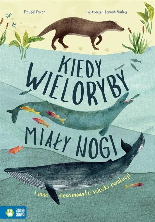 Kiedy wieloryby miały nogi I inne niesamowite ścieżki ewolucji Dougal Dixon Hannah Bailey