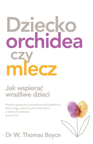 Dziecko orchidea czy mlecz. Jak wspierać wrażliwe dzieci