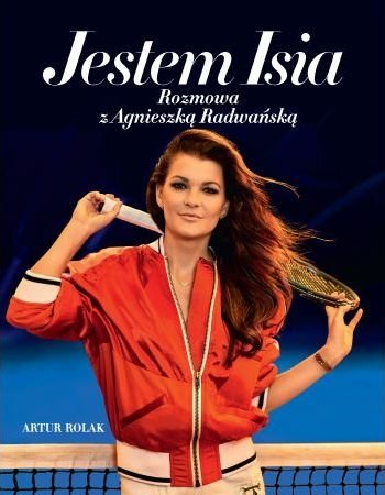 Jestem Isia Rozmowa z Agnieszka Radwańską Agnieszka Radwańska Artur Rolak