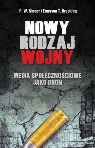 Nowy rodzaj wojny Media społecznościowe jako broń P.W. Singer Emerson T. Brooking