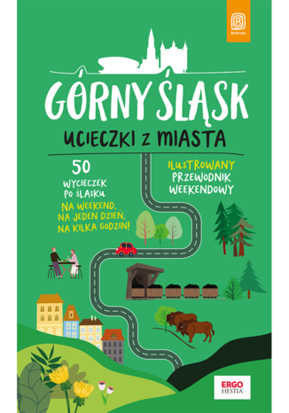 Górny Śląsk. Ucieczki z miasta. Przewodnik weekendowy wyd. 1