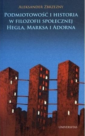 Podmiotowość i historia w filozofii społecznej Hegla Marksa i Adorna Aleksander Zbrzezny