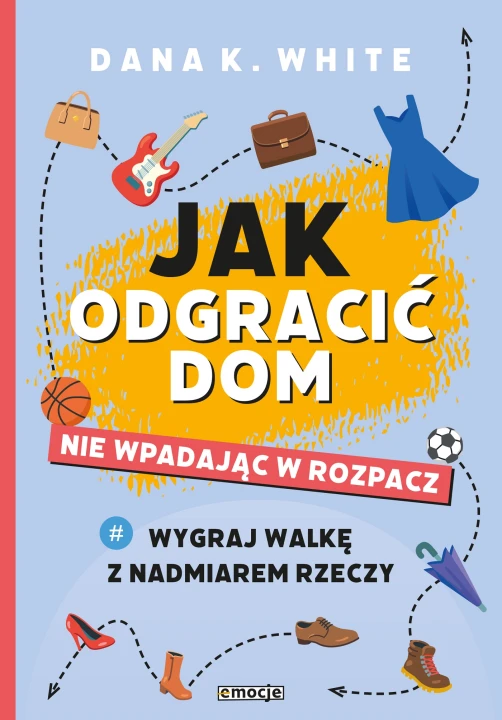 Jak odgracić dom, nie wpadając w rozpacz. Wygraj walkę z nadmiarem rzeczy