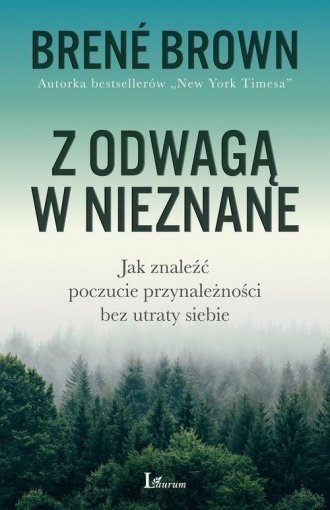 Z odwagą w nieznane Jak znaleźć poczucie przynależności bez utraty siebie  Brene Brown