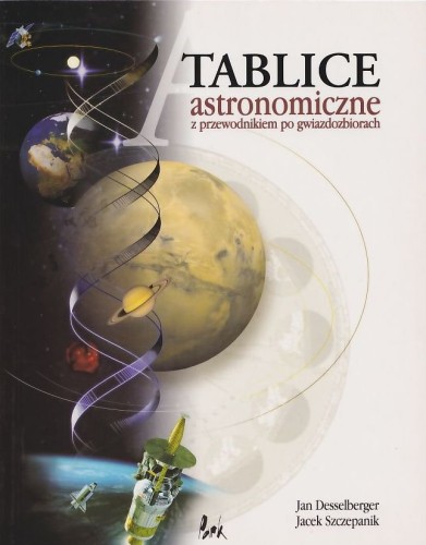 Tablice astronomiczne z przewodnikiem po gwiazdozbiorach Jan Desselberger Jacek Szczepanik