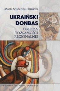 Ukraiński Donbas Oblicza tożsamości regionalnej Marta Studenna-Skrukwa