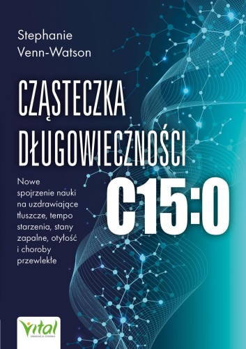 Cząsteczka długowieczności C15:0. Nowe spojrzenie nauki na uzdrawiające tłuszcze, tempo starzenia, stany zapalne, otyłość i choroby przewlekłe