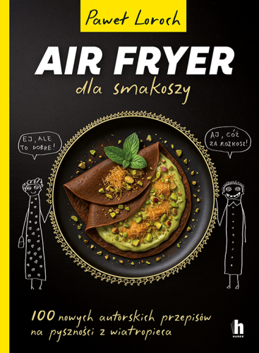 AirFryer dla smakoszy. 100 nowych autorskich przepisów z wiatropieca