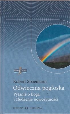 Odwieczna pogłoska Pytanie o Boga i złudzenie nowożytności Robert Spaemann
