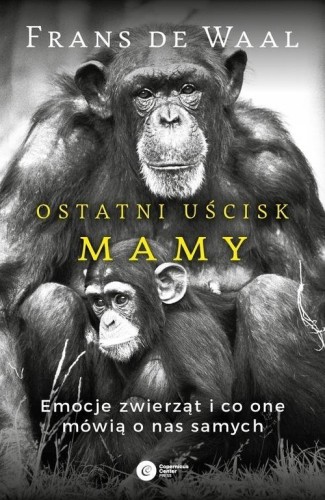Ostatni uścisk mamy Emocje zwierząt i co one mówią o nas samych Frans de Waal